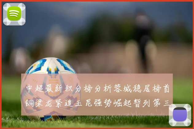 中超最新积分榜分析蓉城稳居榜首铜梁龙紧追玉昆强势崛起暂列第三