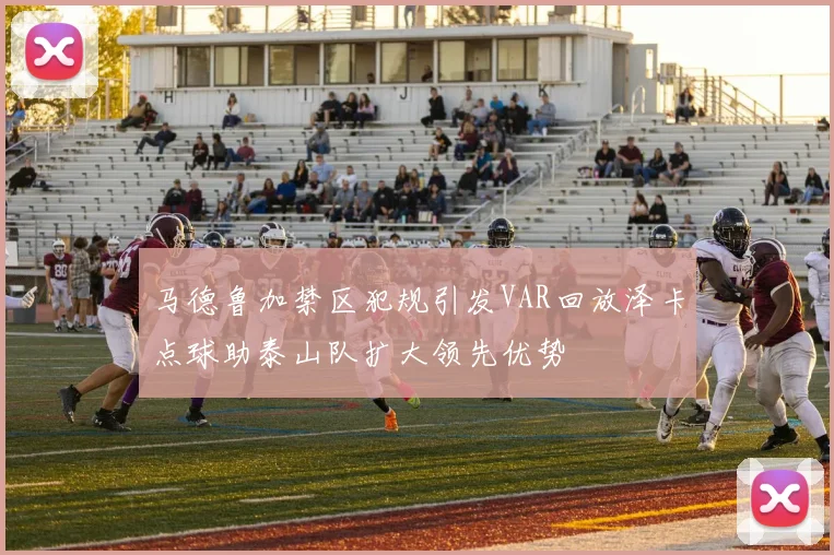 马德鲁加禁区犯规引发VAR回放泽卡点球助泰山队扩大领先优势