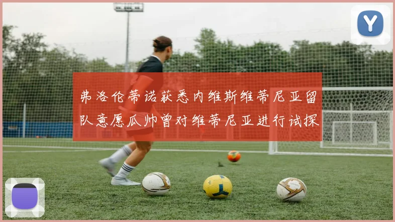 弗洛伦蒂诺获悉内维斯维蒂尼亚留队意愿瓜帅曾对维蒂尼亚进行试探