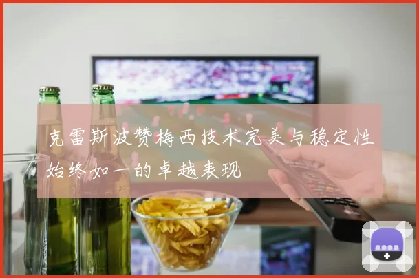 克雷斯波赞梅西技术完美与稳定性始终如一的卓越表现