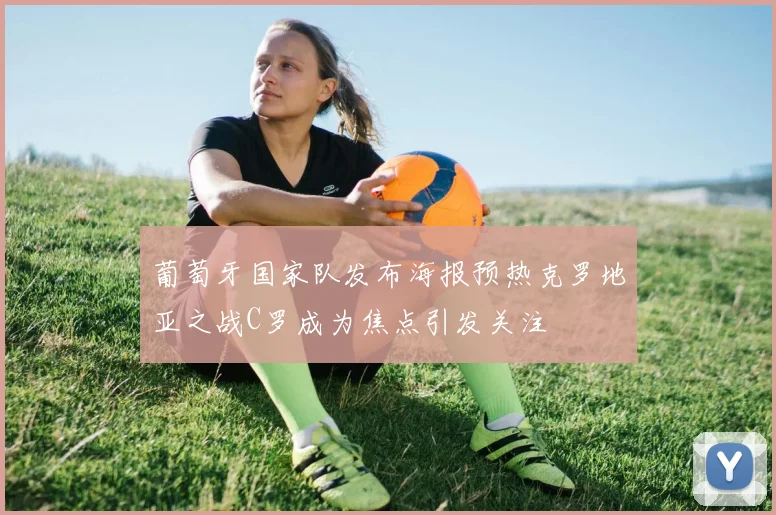 葡萄牙国家队发布海报预热克罗地亚之战C罗成为焦点引发关注