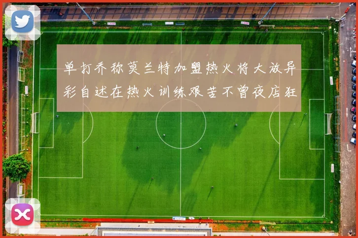 单打乔称莫兰特加盟热火将大放异彩自述在热火训练艰苦不曾夜店狂欢