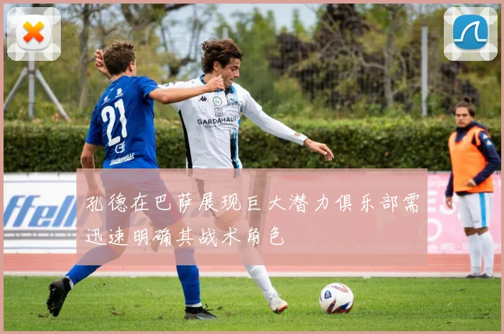孔德在巴萨展现巨大潜力俱乐部需迅速明确其战术角色