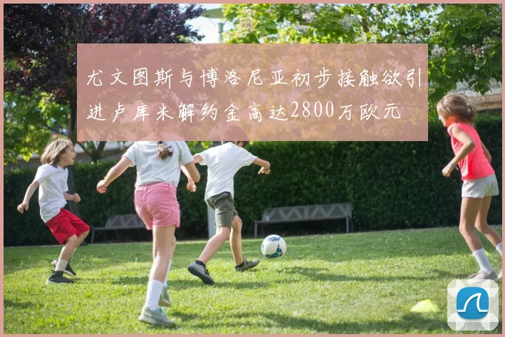 尤文图斯与博洛尼亚初步接触欲引进卢库米解约金高达2800万欧元