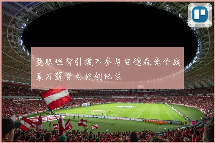 曼联理智引援不参与安德森竞价战莱万薪资或将创纪录
