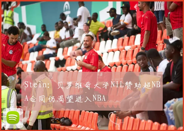 Stein：贝罗维奇大学NIL赞助超NBA合同仍渴望进入NBA