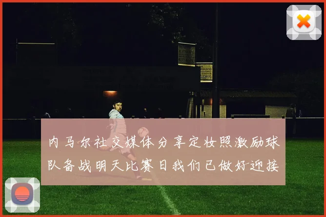 内马尔社交媒体分享定妆照激励球队备战明天比赛日我们已做好迎接挑战的准备