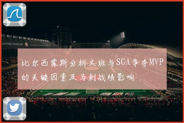 比尔西蒙斯分析文班与SGA争夺MVP的关键因素及马刺战绩影响